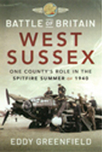 BATTLE OF BRITAIN, WEST SUSSEX ONE COUNTY’S ROLE IN THE SPITFIRE SUMMER OF 1940 by Eddy Greenfield